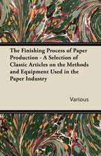 The Finishing Process of Paper Production - A Selection of Classic Articles on the Methods and Equipment Used in the Paper Industry