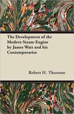 The Development of the Modern Steam-Engine by James Watt and his Contemporaries