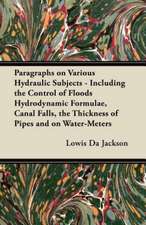 Paragraphs on Various Hydraulic Subjects - Including the Control of Floods Hydrodynamic Formulae, Canal Falls, the Thickness of Pipes and on Water-Meters