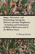 Magic, Divination, and Demonology Among the Hebrews and their Neighbours - Including and Examination of Biblical References and of the Biblical Terms