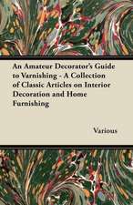 An Amateur Decorator's Guide to Varnishing - A Collection of Classic Articles on Interior Decoration and Home Furnishing