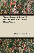 Watson Pasha - A Record of the Life-Work of Sir Charles Moore Watson, Colonel in the Royal Engineers