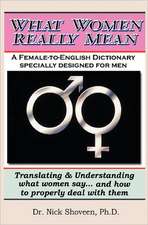 What Women Really Mean: Translating & Understanding What Women Say... and How to Properly Deal with Them