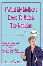 I Want My Mother's Dress to Match the Napkins: Funny Stories and Serious Advice for Looking Your Best at Your Child's Wedding