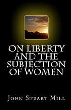 On Liberty and the Subjection of Women: On Liberty, the Subjection of Women and Utilitarianism