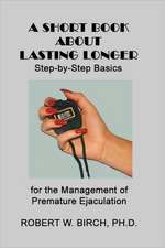 A Short Book about Lasting Longer: Step-By-Step Basics for the Management of Premature Ejaculation