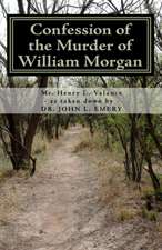 Confession of the Murder of William Morgan: Abducted and Murdered, A.D. 1826, for Revealing the Secrets of Freemasonry