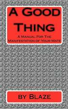 A Good Thing: A Manual for the Manifestation of Your Mate