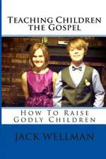 Teaching Children the Gospel: How to Raise Godly Children