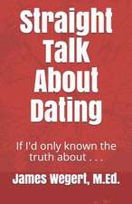 Straight Talk about Dating: If I'd Only Known the Truth about . . .