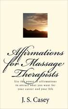 Affirmations for Massage Therapists: Use the Power of Affirmations to Attract What You Want for Your Career and Your Life