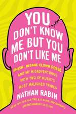 You Don't Know Me But You Don't Like Me: Phish, Insane Clown Posse, and My Misadventures with Two of Music's Most Maligned Tribes