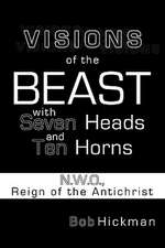 Visions of the Beast with Seven Heads and Ten Horns: N.W.O., Reign of the Antichrist