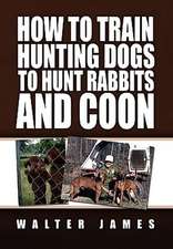 James, W: How to Train Hunting Dogs to Hunt Rabbits and Coon