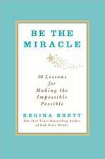 Be the Miracle: 50 Lessons for Making the Impossible Possible