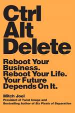 Ctrl Alt Delete: Reboot Your Business. Reboot Your Life. Your Future Depends on It.