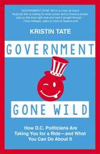 Government Gone Wild: How D.C. Politicians Are Taking You for a Ride -- and What You Can Do About It