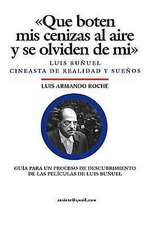 Que Boten MIS Cenizas Al Aire y Se Olviden de Mi - Luis Bunuel, Cineasta de Realidad y Suenos