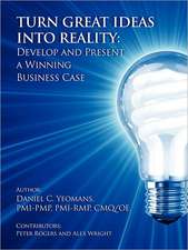 Turn Great Ideas Into Reality: Develop and Present a Winning Business Case