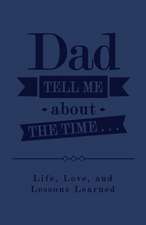 Dad, Tell Me about the Time...: Life, Love, and Lessons Learned