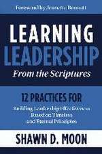 Learning Leadership from the Scriptures: 12 Practices for Building Leadership Effectiveness Based on Timeless and Eternal Principles