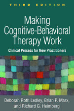 Making Cognitive-Behavioral Therapy Work, Third Edition: Clinical Process for New Practitioners