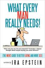 What Every Man Really Needs!: (the Men's Guide to Better Eating and More Sex)