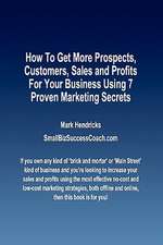 How to Get More Prospects, Customers, Sales and Profits for Your Business Using 7 Proven Marketing Secrets