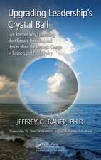 Upgrading Leadership's Crystal Ball: Five Reasons Why Forecasting Must Replace Predicting and How to Make the Strategic Change in Business and Public Policy