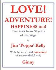 Love! Adventure! Happiness Too!: True Tales from 60 Years of Marriage with the Advice and Objections of My Wonderful Wife, Ginny.