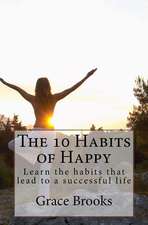 The 10 Habits of Happy: Learn the Habits That Lead to a Successful Life