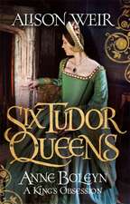 Weir, A: Six Tudor Queens: Anne Boleyn, a King's Obsession