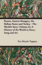 Russia, Austria-Hungary, the Balkan States and Turkey - The World's Story (Volume 6); A History of the World in Story, Song and Art