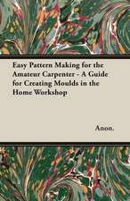 Easy Pattern Making for the Amateur Carpenter - A Guide for Creating Moulds in the Home Workshop