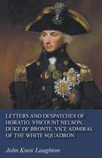 Letters and Despatches of Horatio, Viscount Nelson, Duke of Bronte, Vice Admiral of the White Squadron