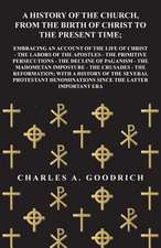 A History of the Church, from the Birth of Christ to the Present Time; Embracing an Account of the Life of Christ - the Labors of the Apostles - the Primitive Persecutions - the Decline of Paganism - the Mahometan Imposture - the Crusades - the Reformatio