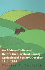 An Address Delivered Before the Hartford County Agricultural Society, October 12th, 1826