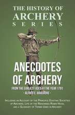 Anecdotes of Archery - From The Earliest Ages to the Year 1791 - Including an Account of the Principle Existing Societies of Archers, Life of the Renowned Robin Hood, and a Glossary of Terms Used in Archery (History of Archery Series)