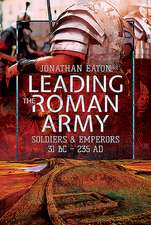 Leading the Roman Army: Soldiers and Emperors, 31 BC - 235 Ad