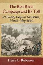 The Red River Campaign and Its Toll: 69 Bloody Days in Louisiana, March-May 1864