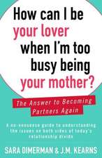 How Can I Be Your Lover When I'm Too Busy Being Your Mother?: The Answer to Becoming Partners Again