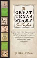 The Great Texas Stamp Collection: How Some Stubborn Texas Confederate Postmasters, a Handful of Determined Texas Stamp Collectors, and a Few of the World's Greatest Philatelists Created, Discovered, and Preserved Some of the World's Most Valuable Postage Stamps