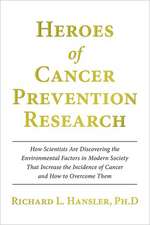 Heroes of Cancer Prevention Research: How Scientists Are Discovering the Environmental Factors in Modern Society That Increase the Incidence of Cancer