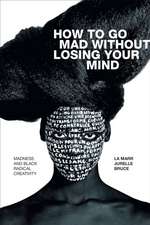 How to Go Mad without Losing Your Mind – Madness and Black Radical Creativity