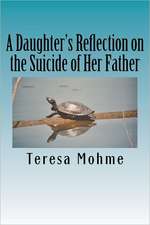 A Daughter's Reflection on the Suicide of Her Father: A Collection of Writings, Poems, and Narratives