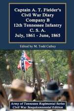 Captain A. T. Fielder's Civil War Diary: Company B 12th Tennessee Infantry C.S.A. July, 1861 - June, 1865