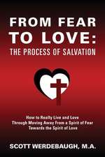 From Fear to Love: The Process of Salvation - How to Really Live and Love Through Moving Away from a Spirit of Fear Towards the Spirit of