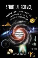 Spiritual Science, Higher Conscious Thinking, and How to Access the Universal Consciousness: Learn How to Expand the Power of the Mind at Every Level