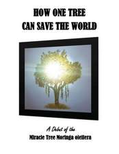 How One Tree Can Save the World: A Debut of the Miracle Tree Moringa Oleifera