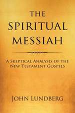 The Spiritual Messiah: A Skeptical Analysis of the New Testament Gospels